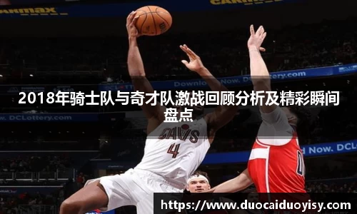 2018年骑士队与奇才队激战回顾分析及精彩瞬间盘点