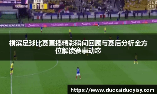 横滨足球比赛直播精彩瞬间回顾与赛后分析全方位解读赛事动态