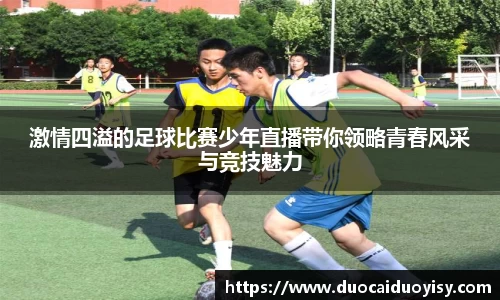 激情四溢的足球比赛少年直播带你领略青春风采与竞技魅力