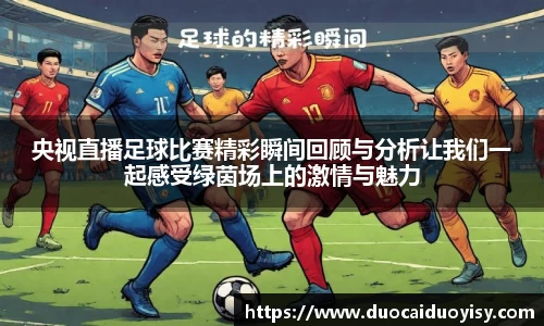 央视直播足球比赛精彩瞬间回顾与分析让我们一起感受绿茵场上的激情与魅力