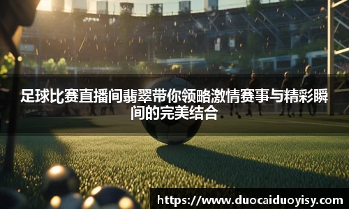 足球比赛直播间翡翠带你领略激情赛事与精彩瞬间的完美结合