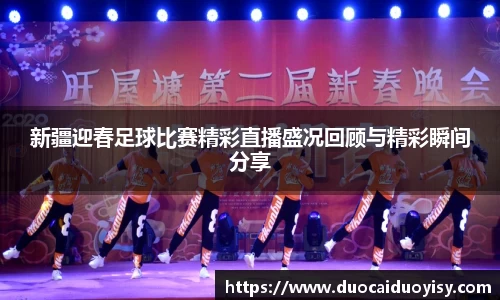 新疆迎春足球比赛精彩直播盛况回顾与精彩瞬间分享